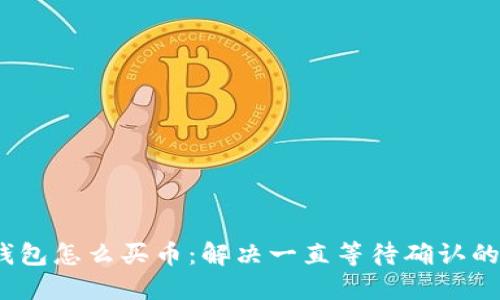   TP钱包怎么买币：解决一直等待确认的问题 