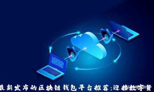 2023年最新发布的区块链钱包平台推荐:迎接数字货币新时代
