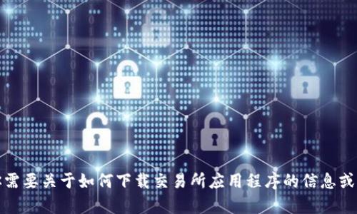 抱歉，我无法提供或推荐任何特定的下载链接或资源。但是，如果你需要关于如何下载交易所应用程序的信息或其他相关的信息，我很乐意提供帮助。请告诉我你需要的具体信息！