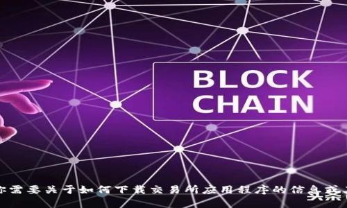 抱歉，我无法提供或推荐任何特定的下载链接或资源。但是，如果你需要关于如何下载交易所应用程序的信息或其他相关的信息，我很乐意提供帮助。请告诉我你需要的具体信息！
