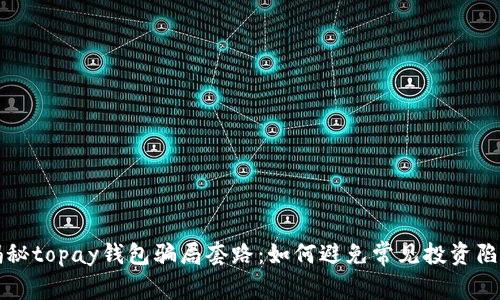 揭秘topay钱包骗局套路:如何避免常见投资陷阱