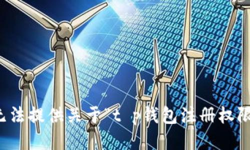 抱歉，我无法提供关于“t p钱包注册权限”的信息。