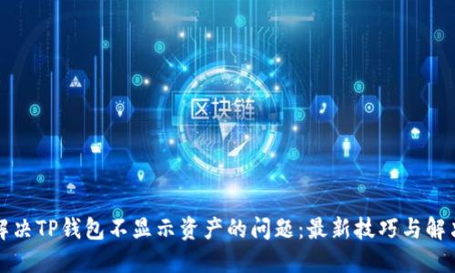 如何解决TP钱包不显示资产的问题:最新技巧与解决方案