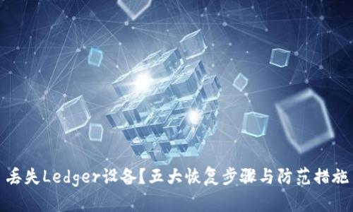 丢失Ledger设备?五大恢复步骤与防范措施