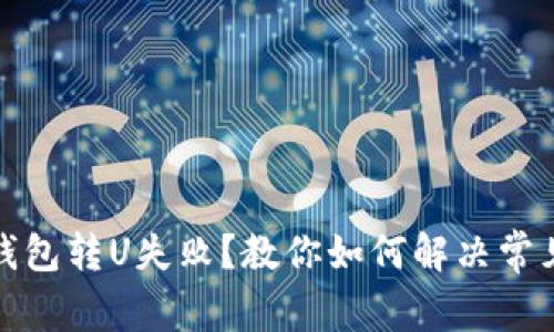 : TP钱包转U失败?教你如何解决常见问题