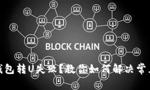 : TP钱包转U失败?教你如何解决常见问题