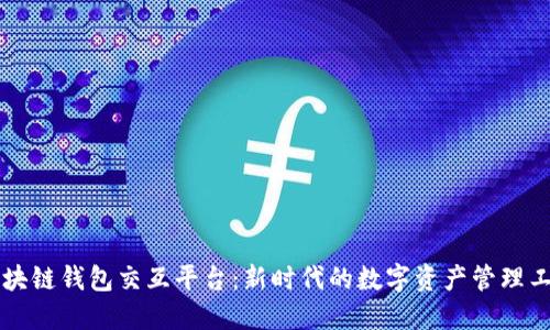 区块链钱包交互平台：新时代的数字资产管理工具
