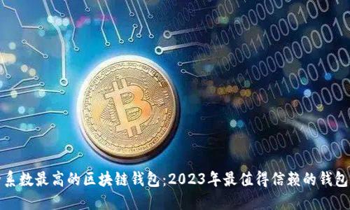 安全系数最高的区块链钱包:2023年最值得信赖的钱包推荐