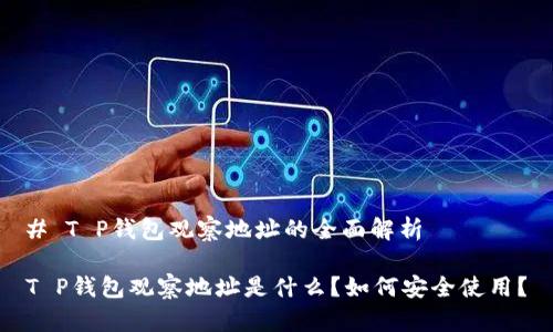 # T P钱包观察地址的全面解析

T P钱包观察地址是什么？如何安全使用？