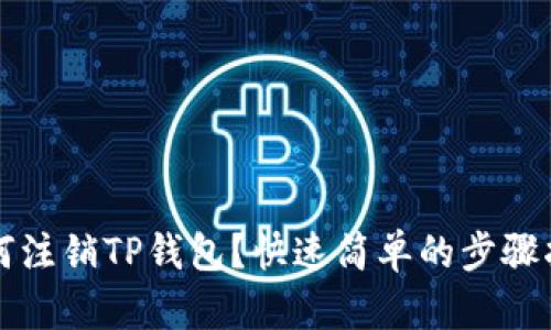 如何注销TP钱包?快速简单的步骤指南