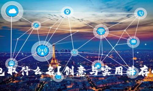 区块链钱包取什么名?创意与实用并存的命名指南