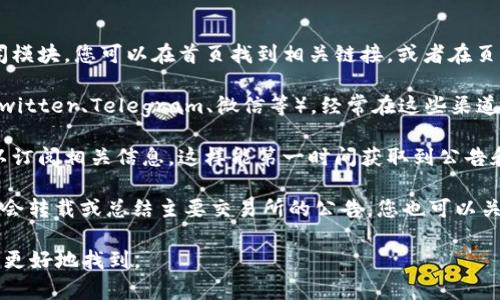 为了找到欧意交易所的公告信息，您可以访问以下几点：

1. **官方官网**：通常，交易所的官网会在显眼位置提供公告和新闻模块。您可以在首页找到相关链接，或者在页面底部的“公告”或“新闻”栏目中查找。

2. **社区论坛或社交媒体**：许多交易所活跃于社交媒体平台（如Twitter、Telegram、微信等），经常在这些渠道发布最新的公告和信息，同时也可以与其他用户互动获取更多资讯。

3. **公告邮件订阅**：如果该交易所提供电子邮件订阅服务，您可以订阅相关信息，这样能第一时间获取到公告和重要信息。

4. **行业新闻网站**：一些专注于区块链和加密货币新闻的网站也会转载或总结主要交易所的公告，您也可以关注这些网站获取资讯。

如果您具体需要某一类公告或信息，请提供更多细节，我可以帮助您更好地找到。