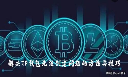 解决TP钱包无法创建问题的方法与技巧