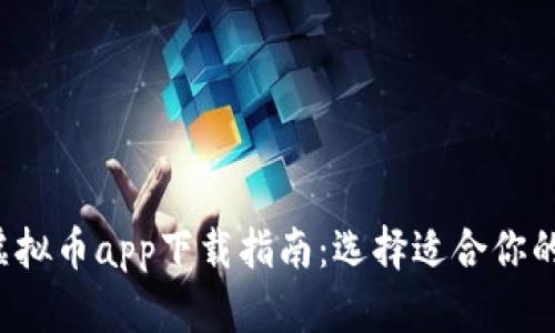2023年虚拟币app下载指南：选择适合你的交易平台