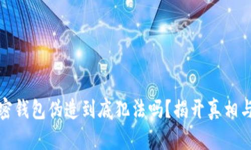 比特币加密钱包伪造到底犯法吗?揭开真相与法律风险