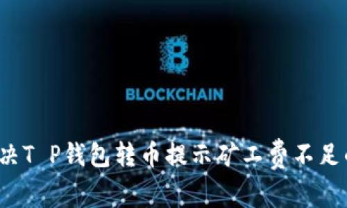 如何解决T P钱包转币提示矿工费不足的问题？