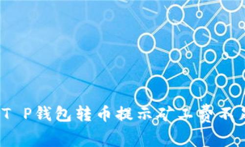 如何解决T P钱包转币提示矿工费不足的问题？