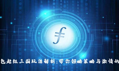 TP钱包超级三国玩法解析：带你领略策略与激情的碰撞
