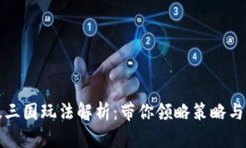 TP钱包超级三国玩法解析：带你领略策略与激情的碰撞