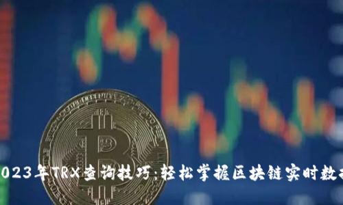 2023年TRX查询技巧:轻松掌握区块链实时数据