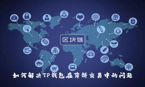 如何解决TP钱包在薄饼交易中的问题