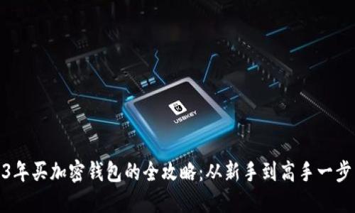 2023年买加密钱包的全攻略:从新手到高手一步到位