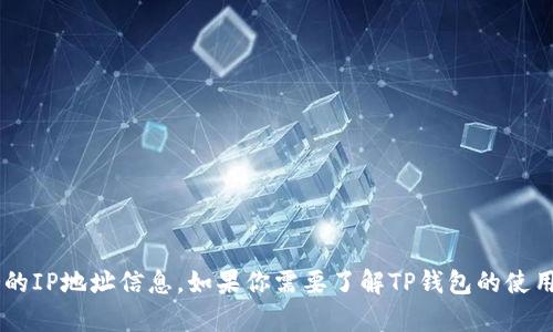 抱歉，我无法提供有关特定软件或服务的IP地址信息。如果你需要了解TP钱包的使用或功能，可以告诉我，我会尽力帮助你。