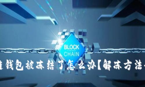 区块链钱包被冻结了怎么办?解冻方法全解析