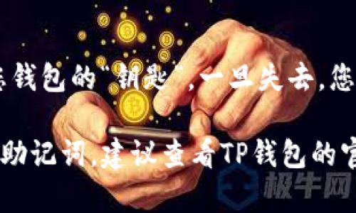 为了确保您获得尽可能准确的信息，以下是关于如何在TP钱包中查看助记词的步骤建议：

### 如何在TP钱包中查看助记词

助记词（也称为恢复短语）是一个用于恢复钱包的重要安全信息。TP钱包用户在创建钱包时，就应当妥善保管自己的助记词。如果您需要查看您的助记词，可以按照以下步骤进行：

步骤一：打开TP钱包应用
首先，确保您已经在您的手机上下载并安装了TP钱包应用。打开应用后，您会看到您的钱包界面。

步骤二：进入钱包设置
在钱包主界面，通常会有一个设置或个人中心的图标，点击它以进入设置界面。在设置中，您可以找到有关安全性和助记词的选项。

步骤三：选择助记词管理
在设置菜单中，寻找与恢复或助记词相关的选项。通常是“助记词管理”或“安全设置”。点击该选项。

步骤四：验证身份
为了保护您的资金安全，可能会要求您输入密码或进行其他身份验证。完成这些步骤后，您才能查看助记词。

步骤五：查看助记词
身份验证通过后，您就可以看到您的助记词。在屏幕上，会显示一组单词，您可以选择将其写下来或复制到安全的地方。

注意事项
请始终确保您的助记词存放在安全的位置，避免被他人获取。助记词就是您钱包的“钥匙”，一旦失去，您将无法访问您的资金。

以上步骤可以帮助您有效地查看TP钱包中的助记词。如果您仍然无法找到助记词，建议查看TP钱包的官方支持文档或联系客户服务以获取更多帮助。