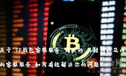 下面是关于“TP钱包客服服务”相关的、关键词以及内容大纲。
TP钱包的客服服务:如何有效解决你的问题?