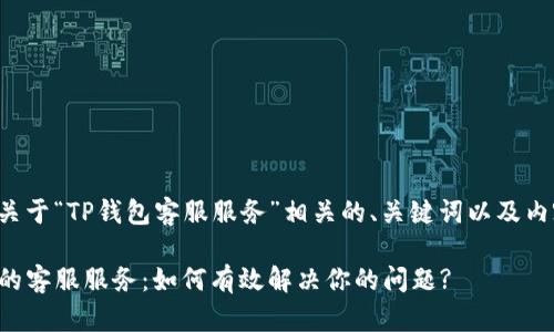 下面是关于“TP钱包客服服务”相关的、关键词以及内容大纲。
TP钱包的客服服务:如何有效解决你的问题?