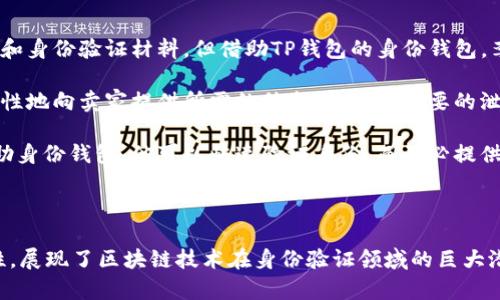 TP钱包的身份钱包是指TP Wallet提供的一项功能或服务，通过这一功能，用户可以在区块链环境中管理自己的身份信息和数字资产。身份钱包的目标是为用户提供一个安全、去中心化的方式来验证其身份，同时确保用户对自己身份数据的控制和隐私保护。

### 身份钱包的基本概念

身份钱包的设计初衷是为了在区块链上实现用户身份的数字化管理。在传统的互联网环境中，用户的身份信息往往散布在不同的平台和服务上，缺乏统一性和安全保障。而身份钱包通过区块链技术，可以将用户的身份信息集中管理，减少信息泄露的风险。

### 身份钱包的特点

1. **去中心化**：在身份钱包中，用户的身份信息不存储在中心化的服务器上，而是分布在区块链网络中，提升了安全性。

2. **隐私保护**：用户可以自主选择共享其身份信息的程度，从而保护个人隐私。

3. **简化验证流程**：身份钱包使得在线身份验证流程更为简便，用户只需通过数字签名等方式即可快速完成身份验证。

4. **多功能性**：除了存储身份信息，身份钱包还能够管理各种数字资产，如加密货币和数字证书等。

### 身份钱包的用途

身份钱包可以在多个领域发挥重要作用，包括但不限于：

- **金融服务**：在银行和金融服务中，身份钱包可以用于身份认证，简化开户流程，降低欺诈风险。
  
- **电子商务**：用户在网上购物时，可以使用身份钱包在不泄露个人信息的情况下进行支付。

- **社交网络**：在社交平台上，身份钱包能够帮助用户控制自己在多平台的身份信息，同时避免垃圾信息和虚假账户。

### 使用场景示例

1. **开户场景**：想象一下，李明准备在一家新的数字银行开户。在传统体验中，他需要提交大量纸质文件和身份验证材料。但借助TP钱包的身份钱包，李明只需将自己的身份信息上传至钱包，并通过简化的流程完成身份验证，整个过程仅需几分钟。

2. **网上购物场景**：小张在网上购物时，她担心自己的个人信息被滥用。使用身份钱包后，小张可以选择性地向卖家提供所需的信息，避免不必要的泄露。

3. **社交平台注册场景**：张伟想要在一个新的社交平台注册，但他对这个平台的隐私政策感到担忧。借助身份钱包，他可以快速验证身份，而不必提供过多的个人信息，从而更好地保护自己的隐私。

### 结论

TP钱包的身份钱包概念，为用户提供了一种新的数字身份管理方式，结合了去中心化、隐私保护和多功能性，展现了区块链技术在身份验证领域的巨大潜力。随着数字经济的发展，身份钱包有望在个人身份管理和数字资产保护上发挥更多的作用。