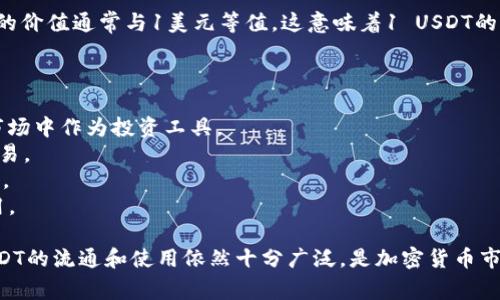 USDT（Tether）是一种以美元为基础的稳定币，旨在将加密货币的波动性与法定货币的稳定性结合起来。它的价值通常与1美元等值，这意味着1 USDT的价值约等于1美金。USDT通过1:1的比例与美元挂钩，通常用于在加密货币市场中提供稳定的资产持有选择。

### USDT的基本特点：

1. **稳定性**：由于USDT的价值与美元挂钩，因此它的价格波动相对较小，适合在波动性较大的加密货币市场中作为投资工具。
2. **交易便利**：USDT被广泛接受在各种加密货币交易所中，用户可以轻松地将其与其他加密货币进行交易。
3. **透明度与审计**：Tether公司承诺定期提供审计报告，以证明其发行的每个USDT都有相应的美元储备。
4. **广泛应用**：USDT不仅可以用于交易所中，也可以在各种去中心化金融（DeFi）平台、借贷平台等中使用。

近年来，USDT引起了不少关注，也面临着一些争议，主要集中在其发行的透明度和储备的真实性上。不过，USDT的流通和使用依然十分广泛，是加密货币市场中不可或缺的一部分。