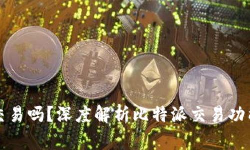 比特派可以交易吗？深度解析比特派交易功能及使用技巧