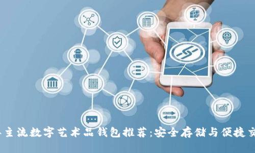 2023年主流数字艺术品钱包推荐：安全存储与便捷交易并存