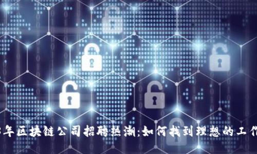 2023年区块链公司招聘热潮:如何找到理想的工作机会