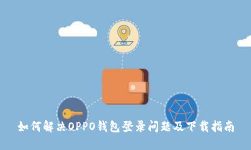 如何解决OPPO钱包登录问题及下载指南