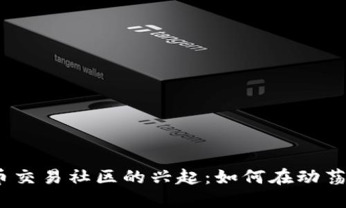 2023年数字货币交易社区的兴起：如何在动荡市场中寻找机遇