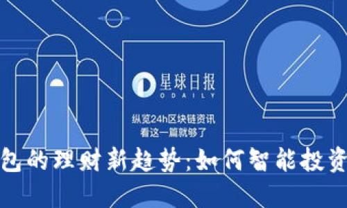数字货币钱包的理财新趋势:如何智能投资与管理资产