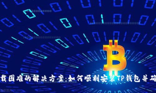 TP钱包下载困难的解决方案:如何顺利安装TP钱包并确保安全性