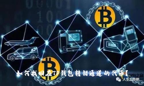 如何找回在TP钱包转错通道的代币?