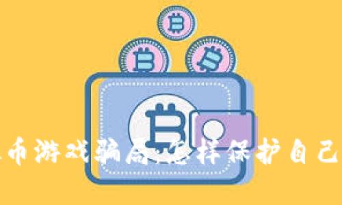 揭秘虚拟币游戏骗局:怎样保护自己不受欺诈