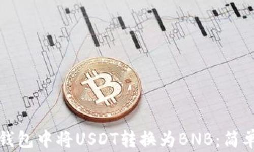 如何在TP钱包中将USDT转换为BNB:简单步骤详解