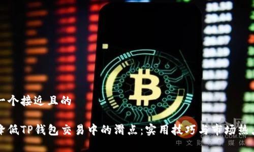 思考一个接近且的
如何降低TP钱包交易中的滑点:实用技巧与市场热点分析