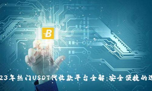 2023年热门USDT代收款平台全解：安全便捷的选择