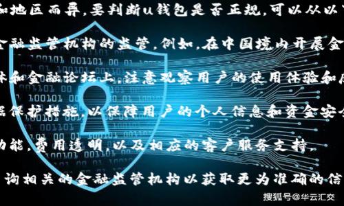 uu钱包/u是金融科技领域的一款数字钱包，其性质和合规性可能因国家和地区而异。要判断u钱包是否正规，可以从以下几个方面进行考量：

1. **合法性与监管**：查看u钱包在相关国家或地区是否注册，并受当地金融监管机构的监管。例如，在中国境内开展金融业务的数字钱包需要获得中国人民银行的许可。

2. **用户评价与反馈**：搜索不同用户对于u钱包的评价，包括在社交媒体和金融论坛上，注意观察用户的使用体验和反馈。

3. **隐私政策与安全性**：正规的钱包服务应具备明确的隐私政策和数据保护措施，以保障用户的个人信息和资金安全。

4. **服务功能与透明度**：正规的数字钱包通常会提供明确的资金管理功能，费用透明，以及相应的客户服务支持。

因此，如果你对u钱包的合法性有疑虑，建议联系专业的金融顾问或直接查询相关的金融监管机构以获取更为准确的信息。同时也可以参考其他用户的使用经验来判断u钱包的可靠性和正规性。