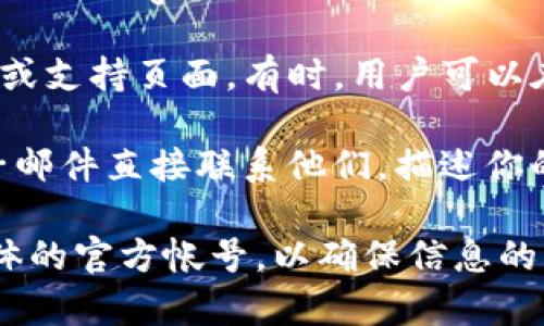 联系TP钱包的主人或开发团队通常可以通过以下几种方式实现：

1. **官方网站**：访问TP钱包的官方网站，通常会在网站上提供联系信息或客服支持的链接。

2. **社交媒体**：许多加密货币项目会在社交媒体平台（如Twitter、Telegram、Discord等）上建立官方帐户。你可以通过这些平台直接与团队或社区进行互动。

3. **社区论坛和支持平台**：查看TP钱包是否有官方的社区论坛或支持页面。有时，用户可以在这些平台上提出问题，获得帮助。

4. **客服邮件**：如果在官方网站上找到客服电邮，可以通过电子邮件直接联系他们，描述你的问题或需求。

如果你希望获得更具体的信息，建议首先确认官方网站或社交媒体的官方帐号，以确保信息的准确性和安全性。