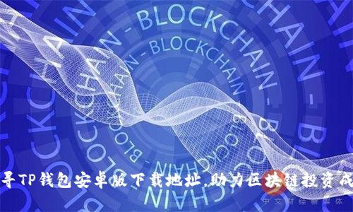 探寻TP钱包安卓版下载地址，助力区块链投资成功