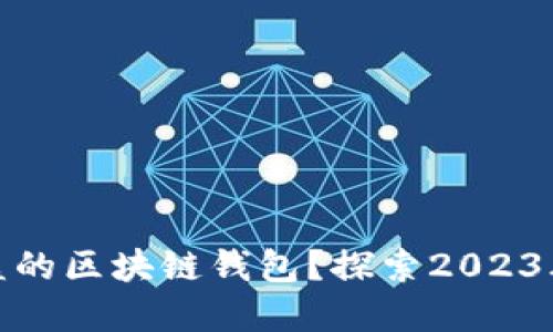 如何选择高收益的区块链钱包？探索2023年最佳投资选择