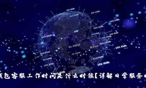 TP钱包客服工作时间是什么时候？详解日常服务时间